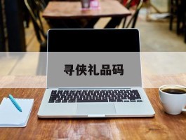 寻侠礼品码(寻侠vip7多少钱)