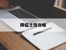 降临之夜攻略(降临rpg攻略)