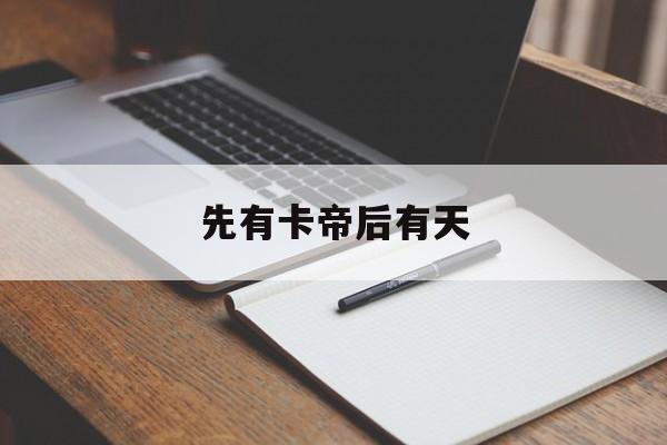 关于先有卡帝后有天的信息 关于先有卡帝后有天的信息